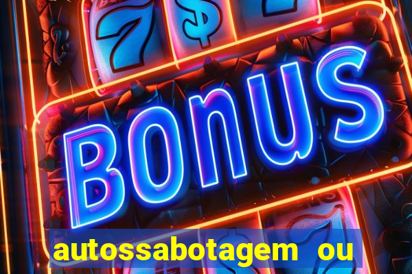 autossabotagem ou auto sabotagem